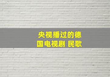 央视播过的德国电视剧 民歌